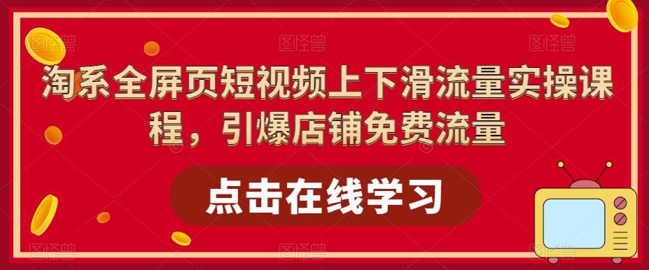 淘系全屏页短视频上下滑流量实操课程，引爆店铺免费流量