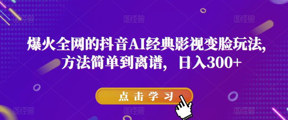 爆火全网的抖音AI经典影视变脸玩法，方法简单到离谱，日入300+【揭秘】