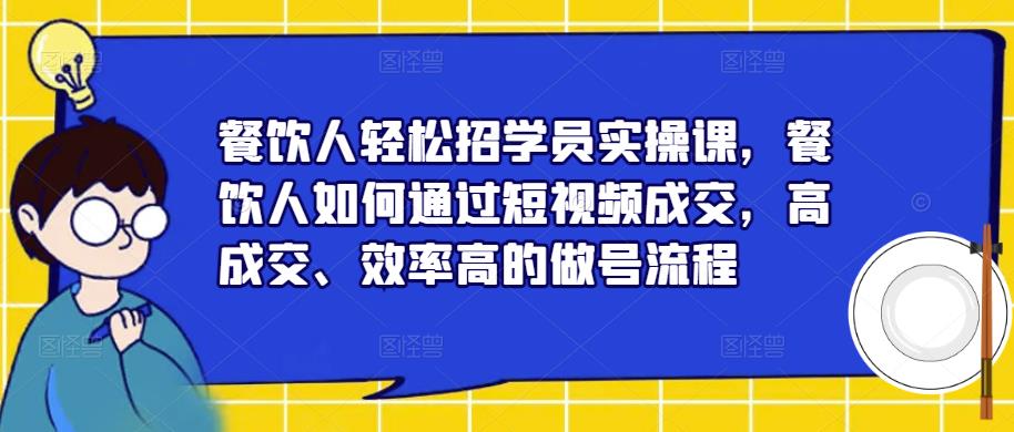 餐饮人轻松招学员实操课，餐饮人如何通过短视频成交，高成交、效率高的做号流程