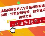 三大体系成就百万大V营销课新版课程，账号·内容·运营全新‭升‬级，助你‭通‬‭关短视‬‭频‬运营之路