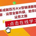 三大体系成就百万大V营销课新版课程，账号·内容·运营全新‭升‬级，助你‭通‬‭关短视‬‭频‬运营之路