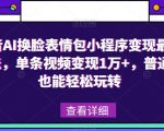 抖音AI换脸表情包小程序变现最新玩法，单条视频变现1万+，普通人也能轻松玩转！