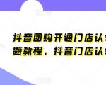 抖音团购开通门店认领疑难问题教程，抖音门店认领流程