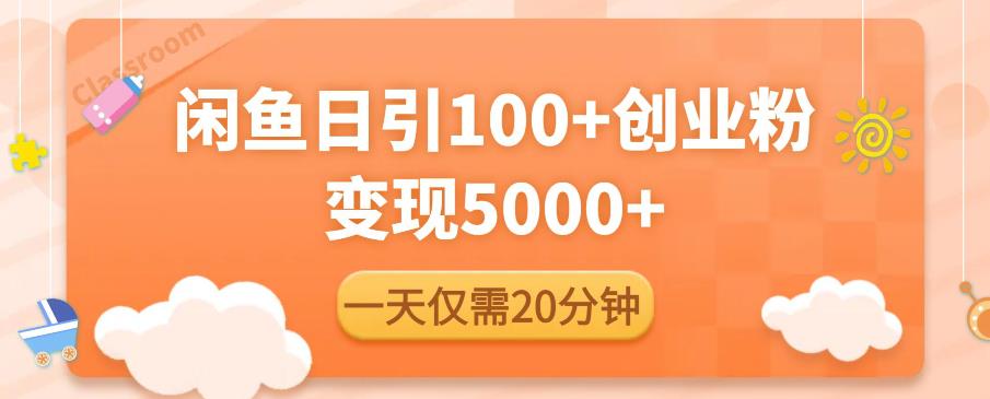 闲鱼引流精准创业粉，每天20分钟，日引流100+，变现5000+