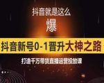 0粉自然流实战起号课，抖音新号0~1晋升大神之路，打造千万带货直播运营投放课