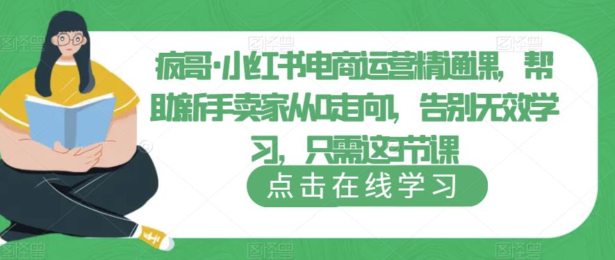 疯哥·小红书电商运营精通课，帮助新手卖家从0走向1，告别无效学习，只需这3节课