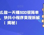 在抖音这么做一天赚300很简单(已实操)，快抖小程序变现拆解【揭秘】