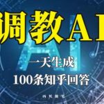 分享如何调教AI，一天生成100条知乎文章回答【揭秘】