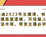 暴躁迪迪2023年主播课，快速教你掌握主播底层逻辑，开场留人、塑品话术等，带货主播必学