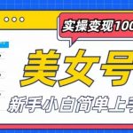 美女号计划单日实操变现1000+，新手小白简单上手轻松赚钱【揭秘】