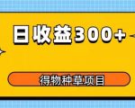 得物种草项目玩法，是0成本长期稳定，日收益200+【揭秘】