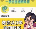 咸鱼说漫·教你从0学漫画解说 ：2个月时间涨粉88w，多种变现模式，一条视频收入过万