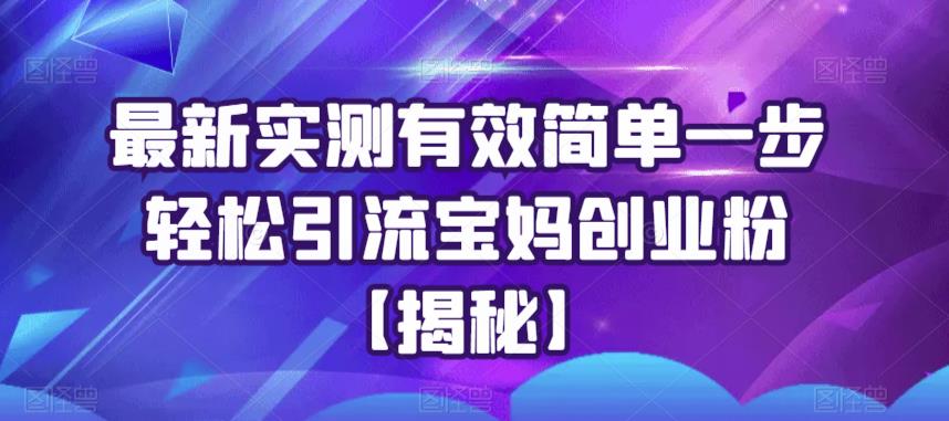 最新实测有效简单一步轻松引流宝妈创业粉【揭秘】