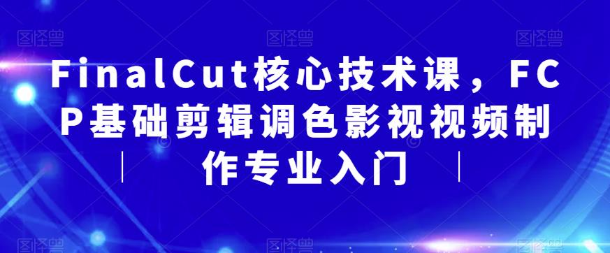 FinalCut核心技术课，FCP基础剪辑调色影视视频制作专业入门