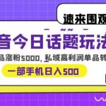 抖音今日话题玩法，1条作品涨粉5000，私域高利润单品转化一部手机日入500【揭秘】