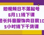 短视频日不落起号【6月11线下课】团长抖音服饰类目前10 5小时线下干货课