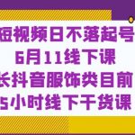 短视频日不落起号【6月11线下课】团长抖音服饰类目前10 5小时线下干货课