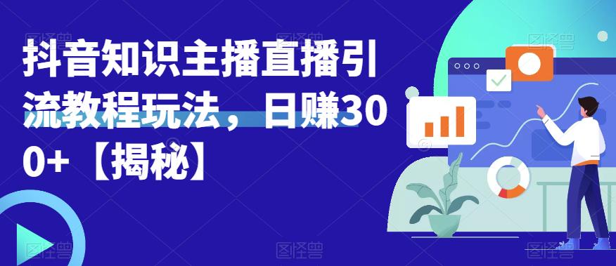 宝哥抖音知识主播直播引流教程玩法，日赚300+【揭秘】