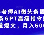 南巷老师AI微头条掘金术：微头条GPT高级指令批量写大量爆文，月入6000+