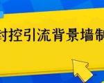 外面收费128防封控引流背景墙制作教程，火爆圈子里的三大防封控引流神器