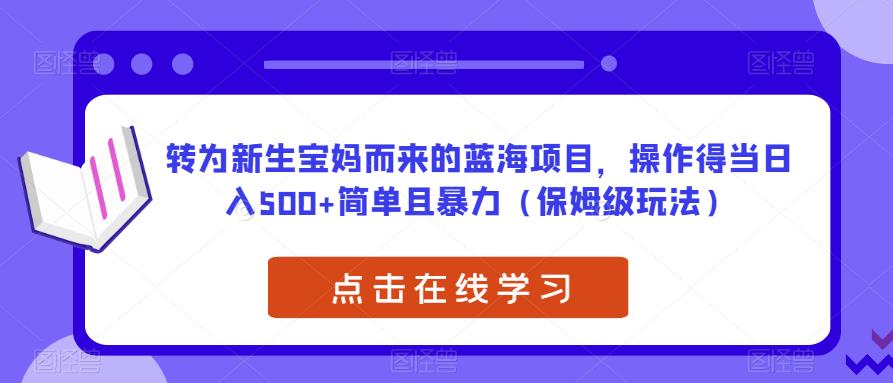 转为新生宝妈而来的蓝海项目，操作得当日入500+简单且暴力（保姆级玩法）【揭秘】