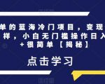 超简单的蓝海冷门项目，变现方式多种多样，小白无门槛操作日入500+很简单【揭秘】