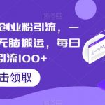 云逸·精准创业粉引流，一部手机操作无脑搬运，每日轻松引流100+