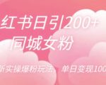 小红书日引200+同城女粉，最新实操爆粉玩法，单日变现1000+【揭秘】