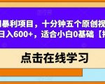 冷门暴利项目，十分钟五个原创视频，轻松日入600+，适合小白0基础【揭秘】