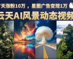 云天AI风景动图视频制作，7天涨粉10万，星图广告变现1万