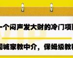 一个闷声发大财的冷门项目，同城家教中介，操作简单，一个月变现7000+，保姆级教程