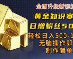 黄金知识赛道，一条作品涨粉500+，私域高利润单品转化，一部手机轻松实现日入500【揭秘】