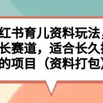 小红书育儿资料玩法，母婴长赛道，适合长久操作的项目（资料打包）【揭秘】