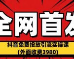 全网首发：抖音免费投放引流实操课(外面收费3980)【揭秘】