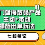 七叔冷门蓝海数码产品，主动+被动螺旋出单玩法，每天百分百出单【揭秘】