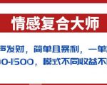 闷声发财的情感复合大师项目，简单且暴利，一单利润300-1500，模式不同收益不同【揭秘】