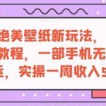 抖音绝美壁纸新玩法，喂饭级教程，一部手机无脑搬运，实操一周收入5000【揭秘】