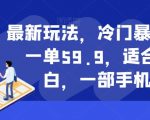 最新玩法，冷门暴利项目，一单59.9，适合0基础小白，一部手机即可操作【揭秘】