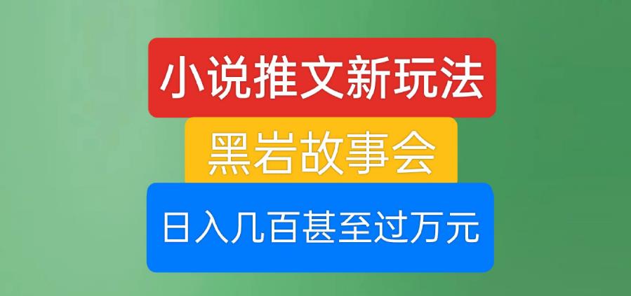 小说推文新玩法，黑岩故事会，日入几百甚至过万元【揭秘】