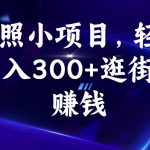 拍照小项目，轻松日入300+逛街即赚钱【揭秘】