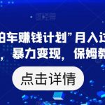 靠“懂车帝拍车赚钱计划”月入过万，无脑操作，暴力变现，保姆教学【揭秘】