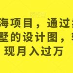 最新蓝海项目，通过卖农村自建别墅的设计图，轻松实现月入过万【揭秘】