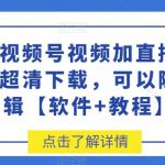 首发视频号视频加直播无水印超清下载，可以随意剪辑【软件+教程】