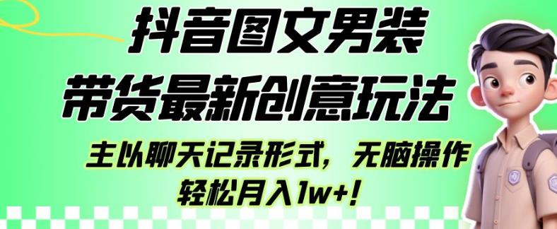 抖音图文男装带货最新创意玩法，主以聊天记录形式，无脑操作轻松月入1w+【揭秘】