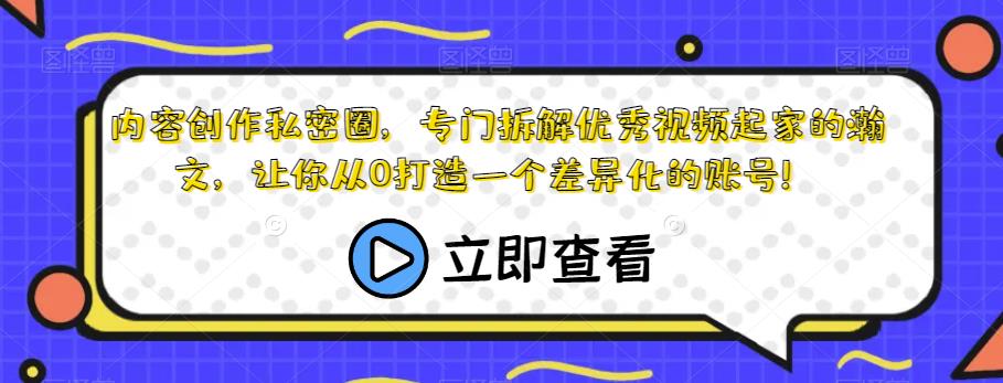 内容创作私密圈，专门拆解优秀视频起家的瀚文，让你从0打造一个差异化的账号！