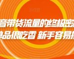 撬开抖音带货流量的终极密码 个位数单品很吃香 新手容易操作