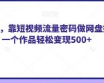 纯绿玩法，靠短视频流量密码做网盘拉新，一个作品轻松变现500+【揭秘】