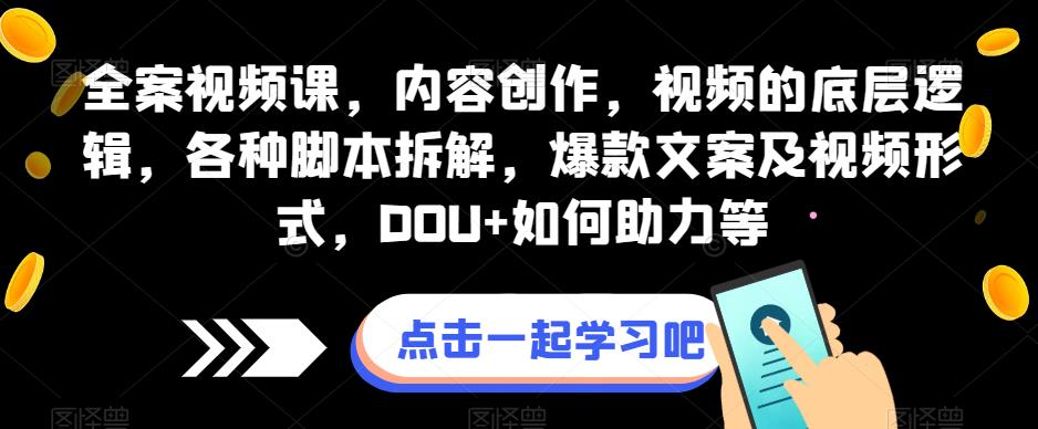 全案视频课，内容创作，视频的底层逻辑，各种脚本拆解，爆款文案及视频形式，DOU+如何助力等