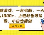 用一款游戏，一台电脑，一天收入1000+，上班时也可以做，小白也能做【揭秘】