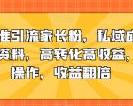 抖音精准引流家长粉，私域成交中学学习资料，高转化高收益，矩阵操作，收益翻倍【揭秘】